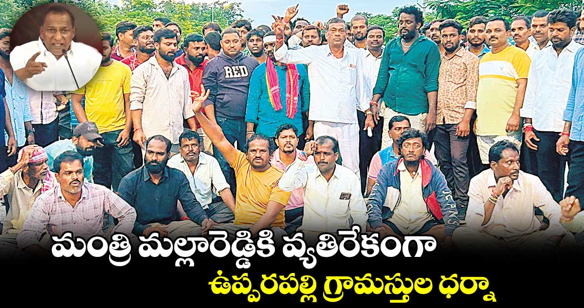 మంత్రి మల్లారెడ్డికి వ్యతిరేకంగా ఉప్పరపల్లి గ్రామస్తుల ధర్నా