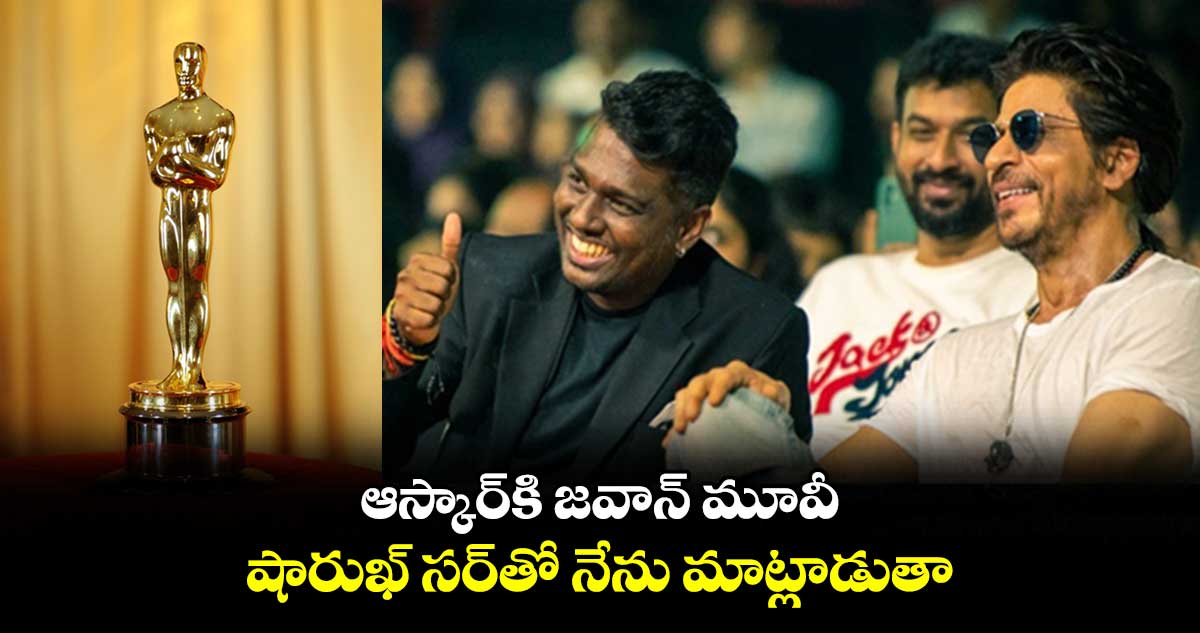 ఆస్కార్కి జవాన్ మూవీ.. షారుఖ్ సర్తో నేను మాట్లాడుతా!