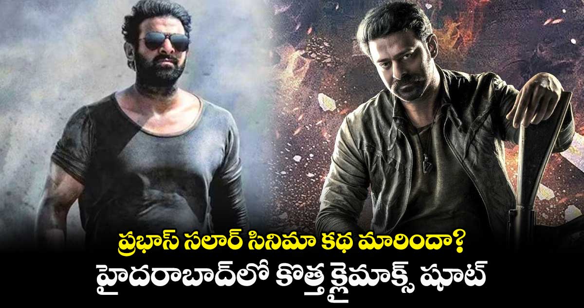 ప్రభాస్ సలార్ సినిమా కథ మారిందా? హైదరాబాద్లో కొత్త క్లైమాక్స్ షూట్