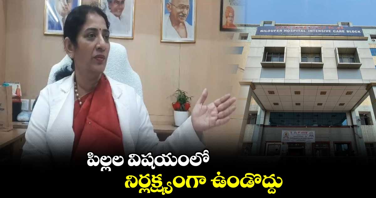 పిల్లల విషయంలో నిర్లక్ష్యంగా  ఉండొద్దు: నిలోఫర్ సూపరింటెండెంట్ డాక్టర్ ఉషారాణి