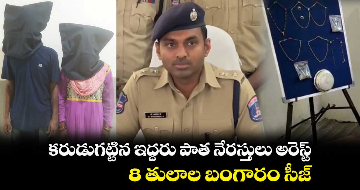 కరుడుగట్టిన ఇద్దరు పాత నేరస్తులు అరెస్ట్.. 8 తులాల బంగారం సీజ్