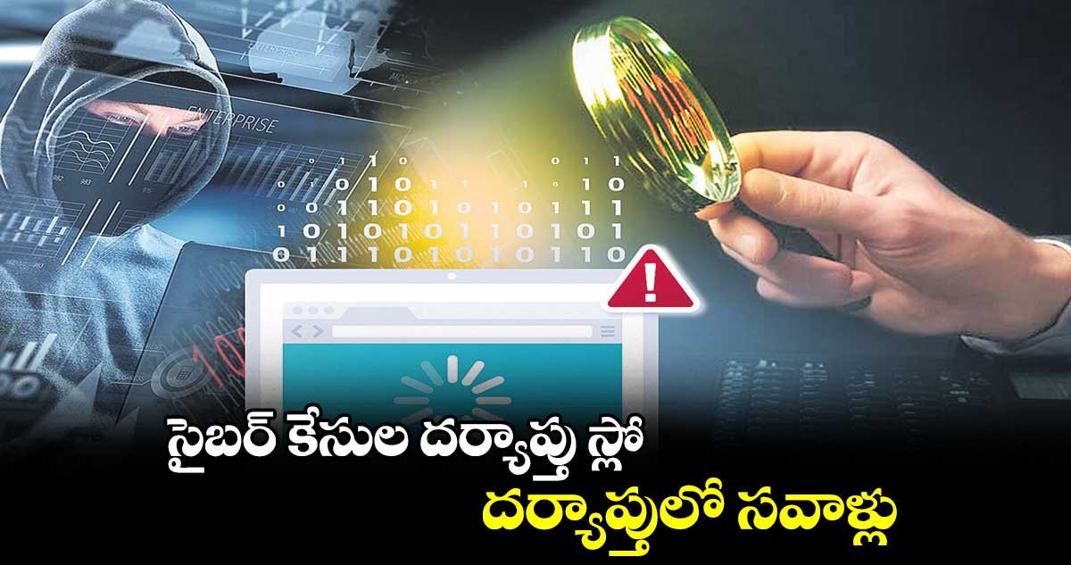 సైబర్ కేసుల దర్యాప్తు స్లో.. దర్యాప్తులో సవాళ్లు