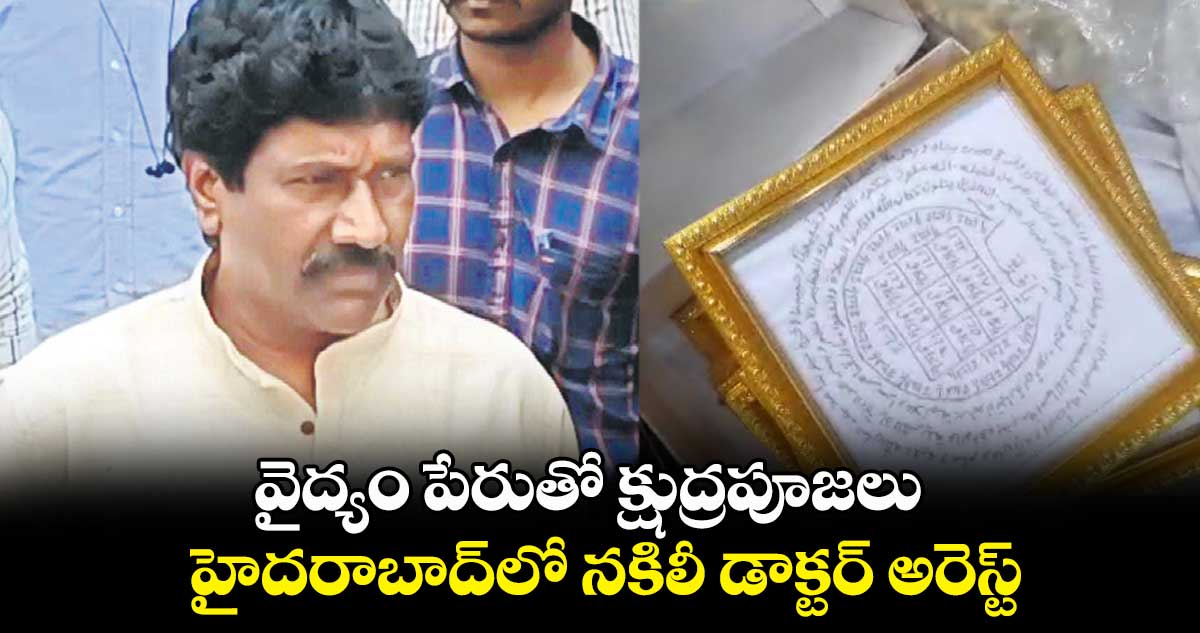 వైద్యం పేరుతో క్షుద్రపూజలు..  హైదరాబాద్​లో నకిలీ డాక్టర్ అరెస్ట్