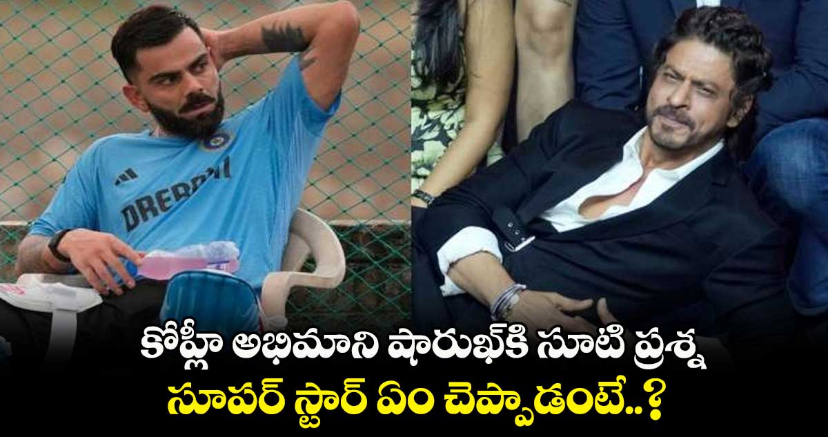 కోహ్లీ అభిమాని షారుఖ్‌కి సూటి ప్రశ్న.. సూపర్ స్టార్ ఏం చెప్పాడంటే..? 