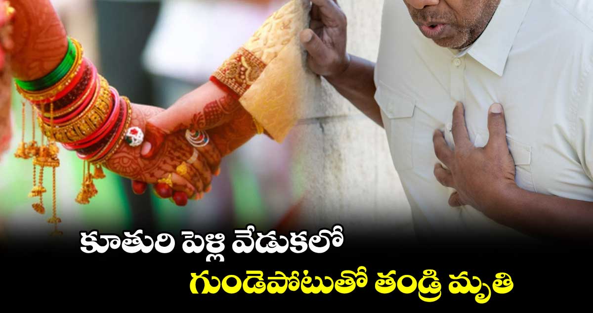 కూతురి పెళ్లిలో గుండెపోటుతో  తండ్రి మృతి