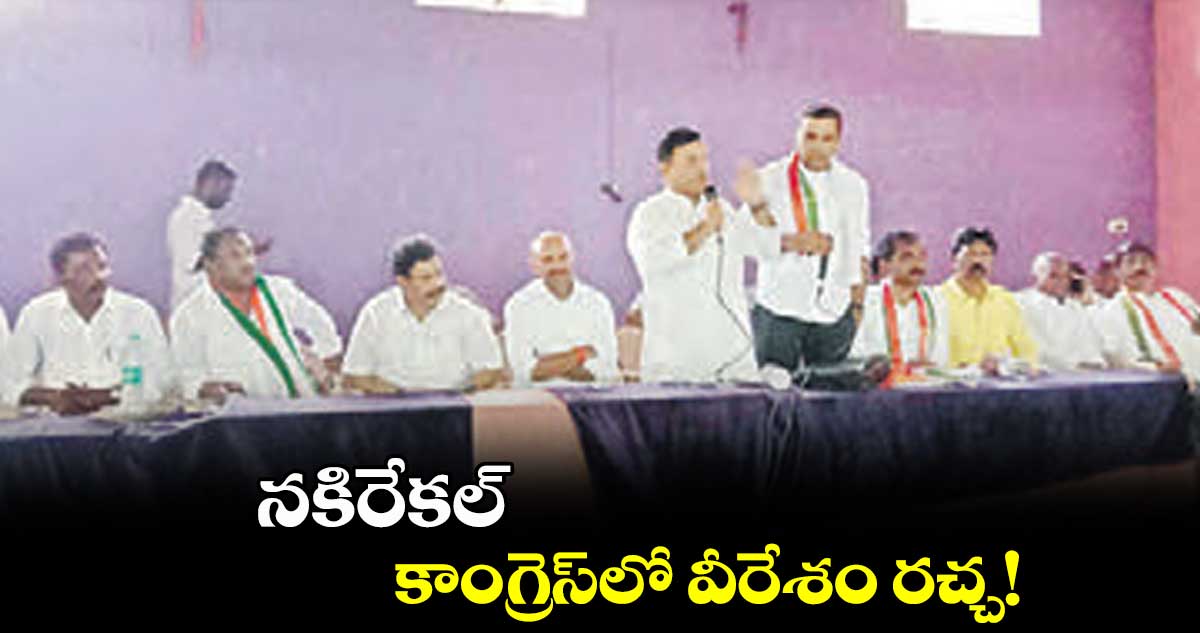 నకిరేకల్ కాంగ్రెస్లో వీరేశం రచ్చ!