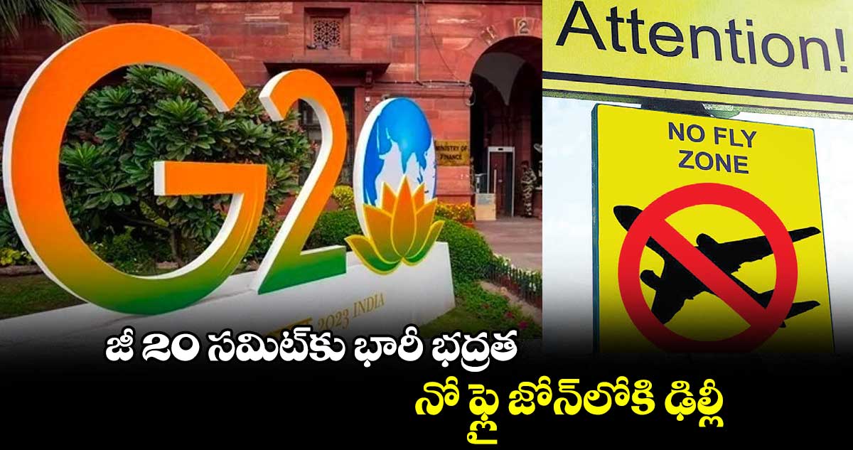 జీ 20 సమిట్⁬కు భారీ భద్రత..నో ఫ్లై జోన్​లోకి ఢిల్లీ
