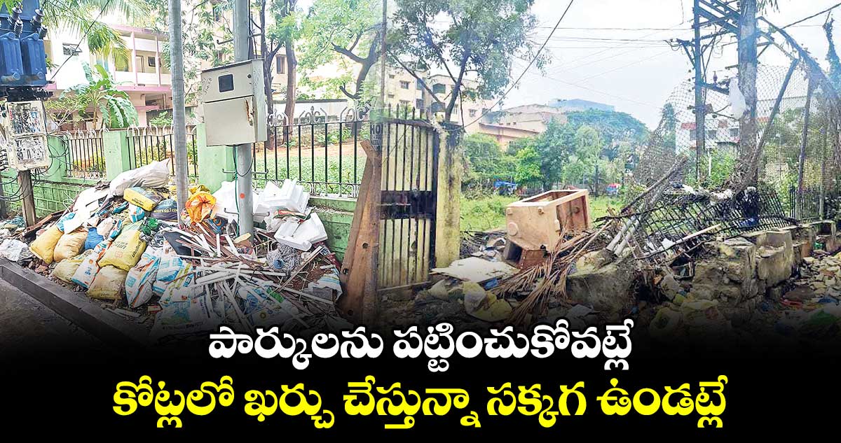 పార్కులను పట్టించుకోవట్లే.. కోట్లలో ఖర్చు చేస్తున్నా సక్కగ ఉండట్లే