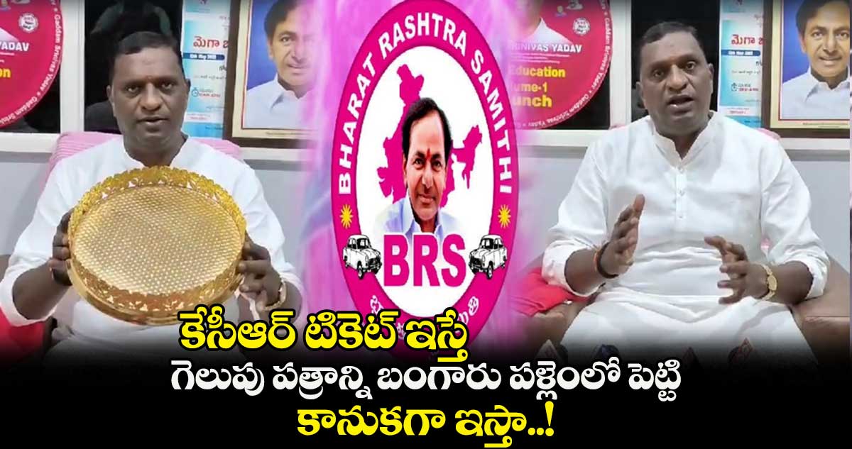 కేసీఆర్ టికెట్ ఇస్తే.. గెలుపు పత్రాన్ని బంగారు పళ్లెంలో పెట్టి కానుకగా ఇస్తా..!