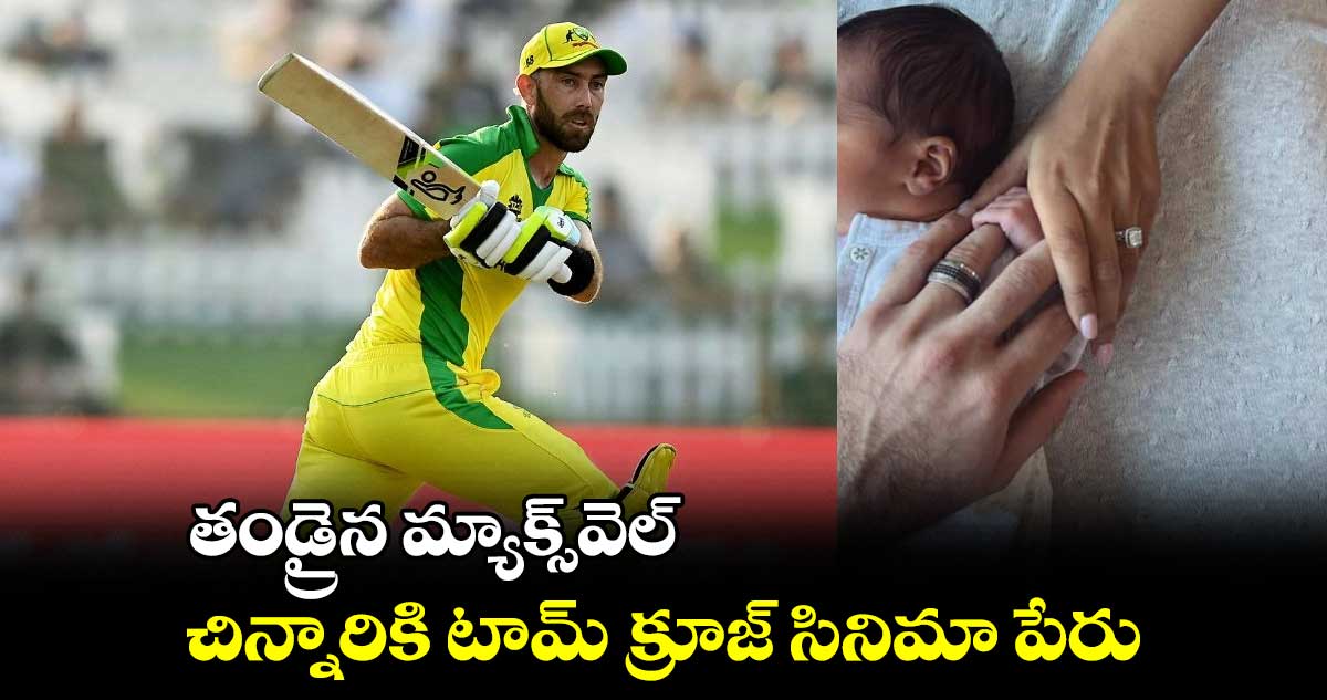 తండ్రైన మ్యాక్స్​వెల్.. చిన్నారికి టామ్ క్రూజ్ సినిమా పేరు