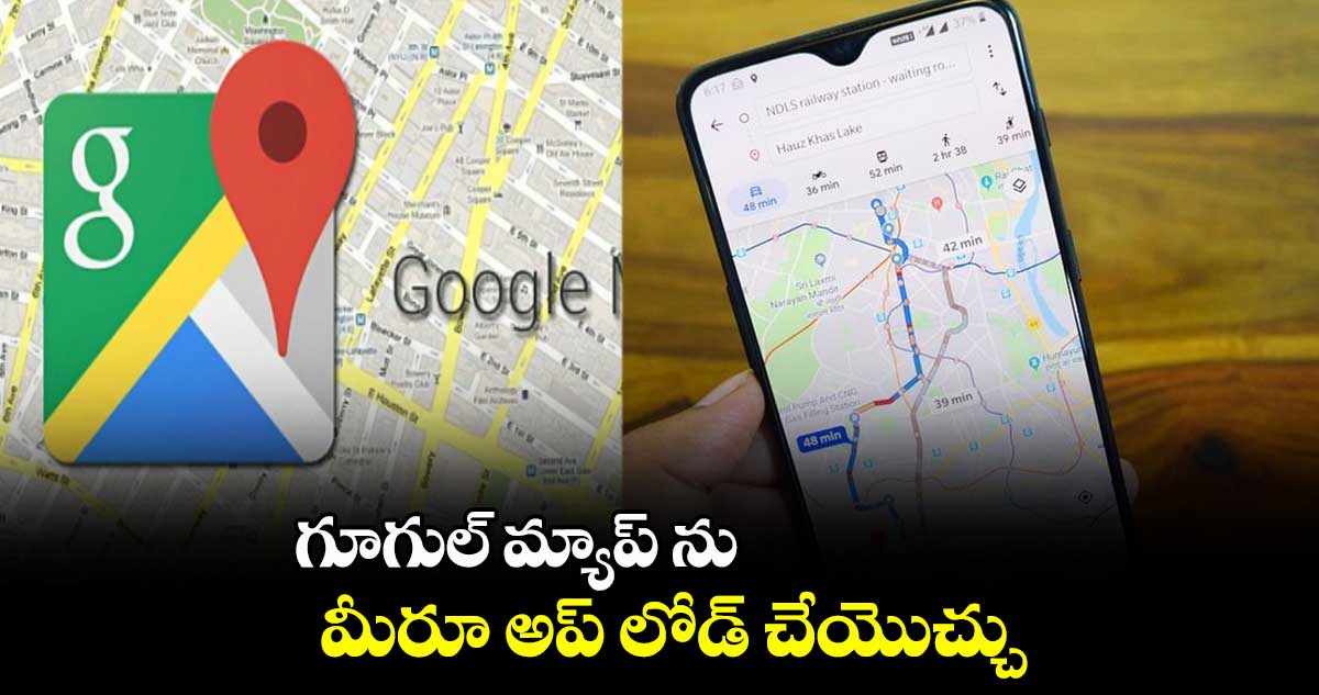 గూగుల్ మ్యాప్ ను మీరూ అప్ లోడ్ చేయొచ్చు..