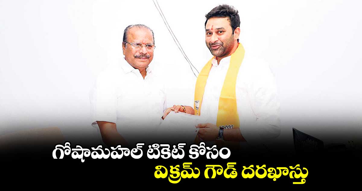 గోషామహల్ టికెట్ కోసం విక్రమ్ గౌడ్ దరఖాస్తు