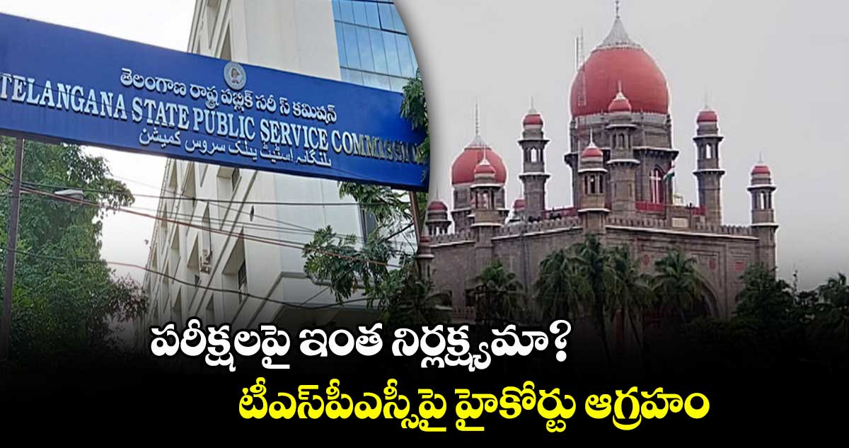 పరీక్షలపై ఇంత నిర్లక్ష్యమా? టీఎస్పీఎస్సీపై హైకోర్టు ఆగ్రహం
