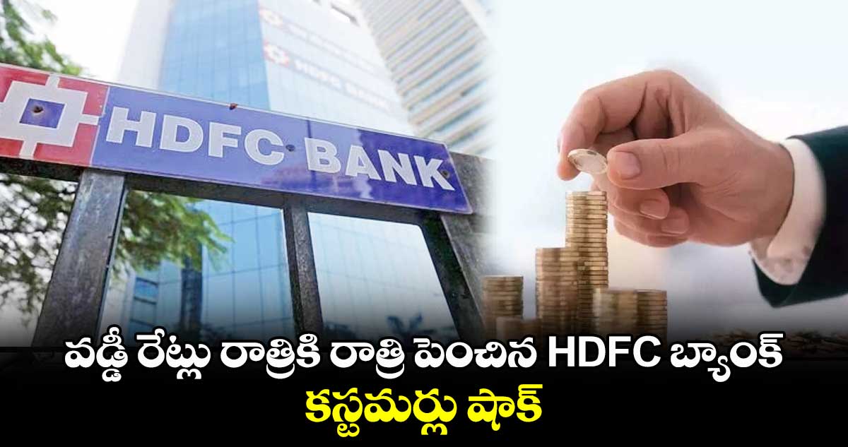 వడ్డీ రేట్లు రాత్రికి రాత్రి పెంచిన HDFC బ్యాంక్.. కస్టమర్లు షాక్