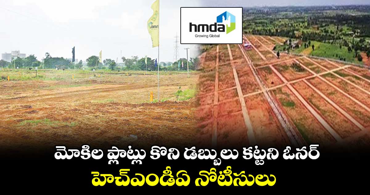 మోకిల ప్లాట్లు కొని డబ్బులు కట్టని ఓనర్.. హెచ్ఎండీఏ నోటీసులు