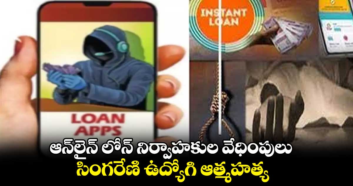 ఆన్లైన్ లోన్ నిర్వాహకుల వేధింపులు..సింగరేణి ఉద్యోగి ఆత్మహత్య