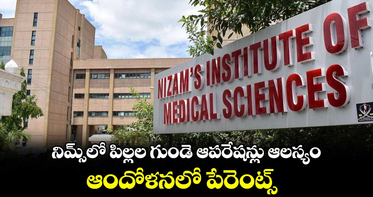 నిమ్స్⁬లో పిల్లల గుండె ఆపరేషన్లు ఆలస్యం..ఆందోళనలో పేరెంట్స్ 