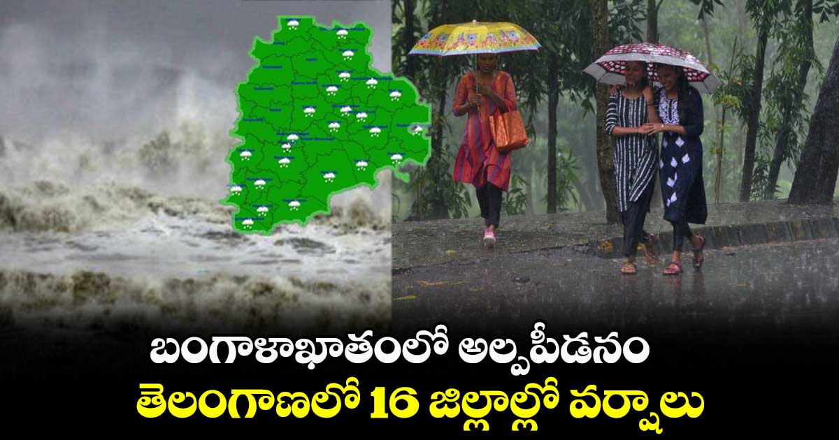 బంగాళాఖాతంలో అల్పపీడనం : తెలంగాణలో 16 జిల్లాల్లో వర్షాలు