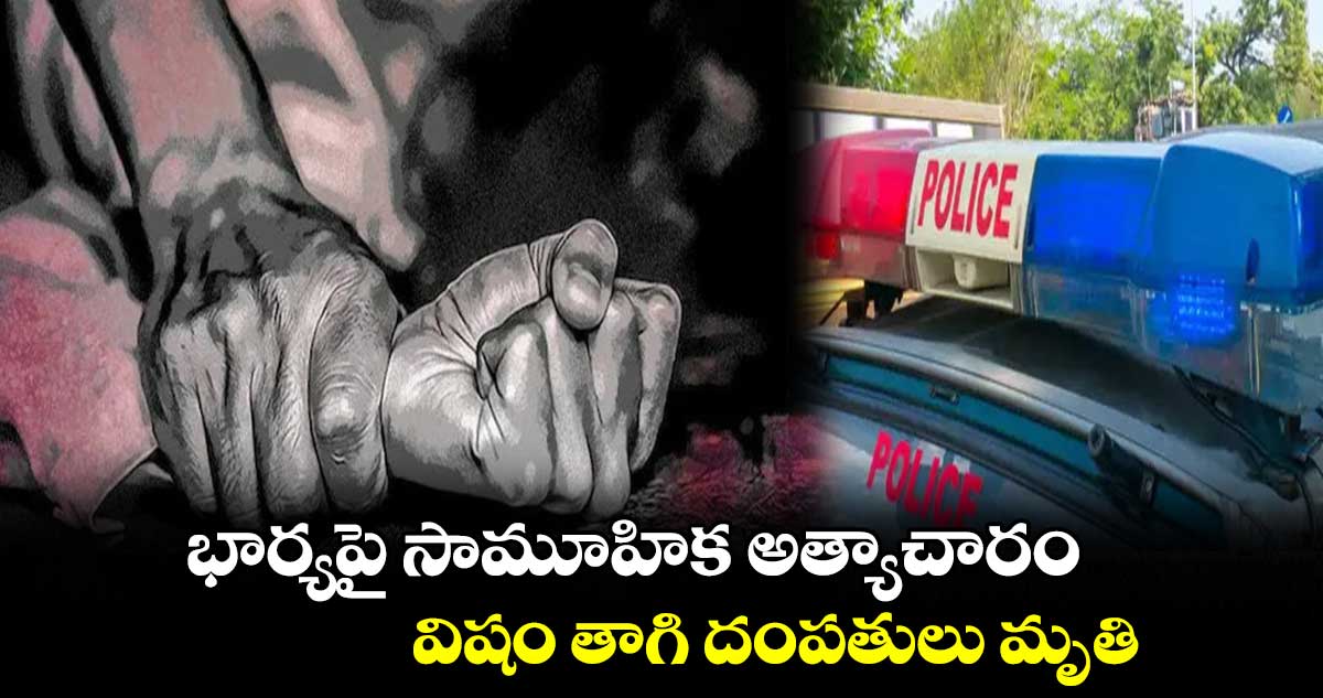 భార్యపై సామూహిక అత్యాచారం.. విషం తాగి దంపతులు మృతి