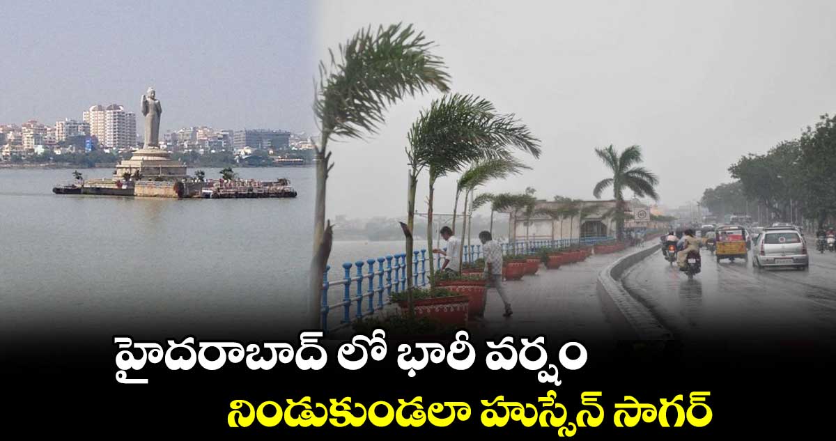 హైదరాబాద్ లో భారీ వర్షం.. నిండుకుండలా హుస్సేన్ సాగర్