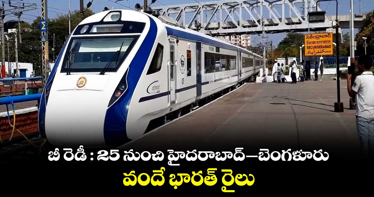 బీ రెడీ : 25 నుంచి  హైదరాబాద్ - బెంగళూరు వందే భారత్ రైలు