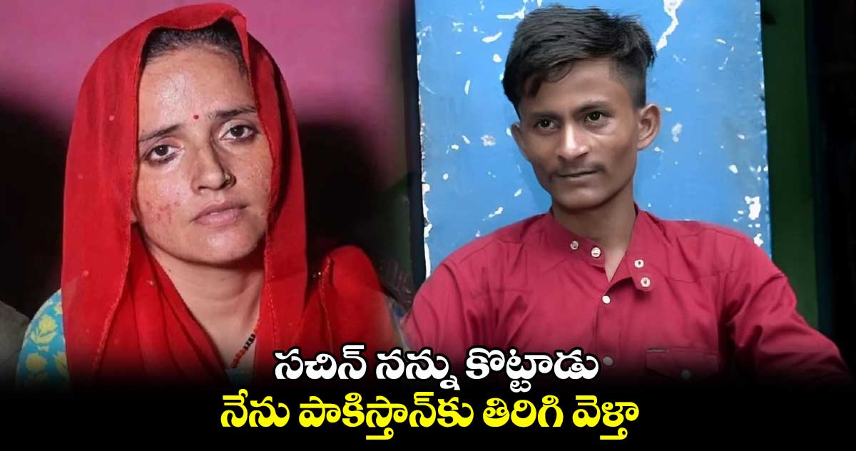 వైరల్ వీడియో  :  సచిన్ నన్ను కొట్టాడు...  నేను పాకిస్తాన్‌కు తిరిగి వెళ్తా  :  సీమా హైదర్ 