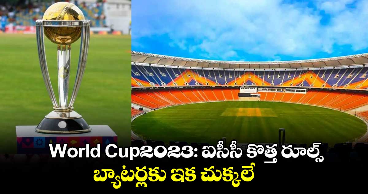  World Cup2023: ఐసీసీ కొత్త రూల్స్.. బ్యాటర్లకు ఇక చుక్కలే