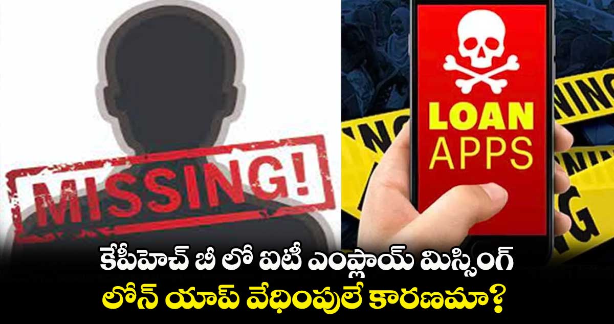 కేపీహెచ్ బీ లో ఐటీ ఎంప్లాయ్ మిస్సింగ్.. లోన్ యాప్ వేధింపులే కారణమా?