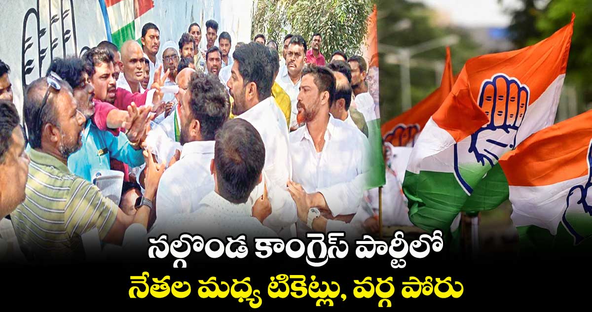 నల్గొండ కాంగ్రెస్​ పార్టీలో నేతల మధ్య టికెట్లు, వర్గ పోరు