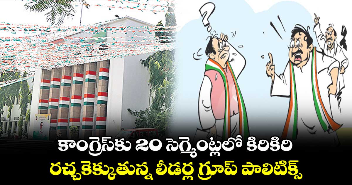 కాంగ్రెస్కు 20 సెగ్మెంట్లలో కిరికిరి..