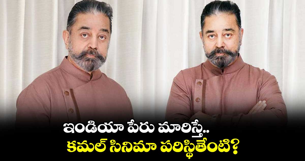 ఇండియా పేరు మారిస్తే.. కమల్ సినిమా పరిస్థితేంటి?