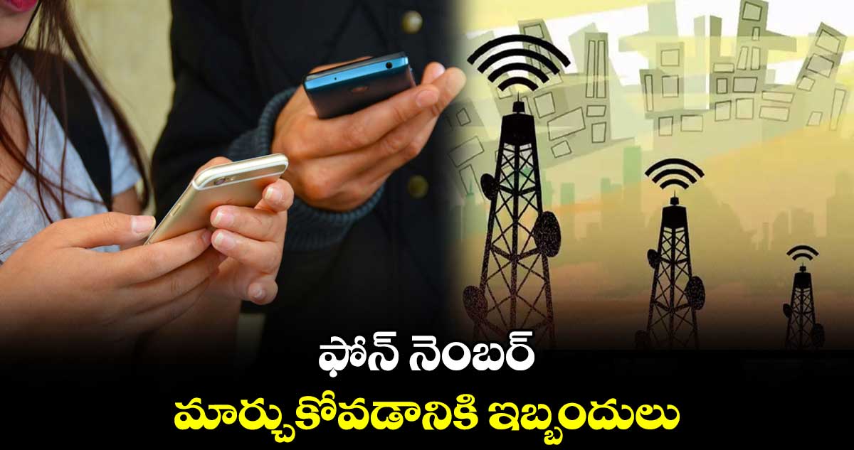 ఫోన్ నెంబర్ మార్చుకోవడానికి ఇబ్బందులు..