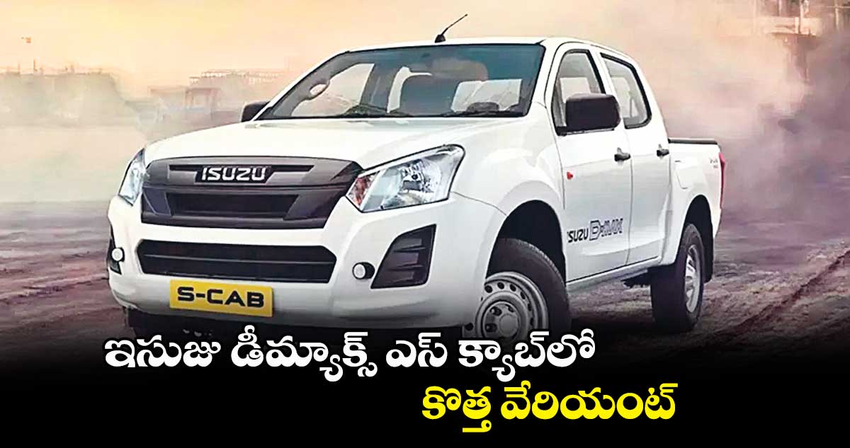 ఇసుజు డీ-మ్యాక్స్ ఎస్- క్యాబ్లో కొత్త వేరియంట్