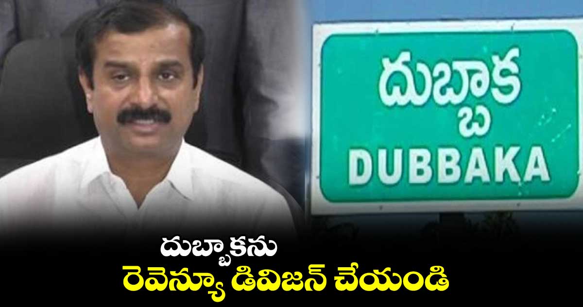 దుబ్బాకను రెవెన్యూ డివిజన్​ చేయండి