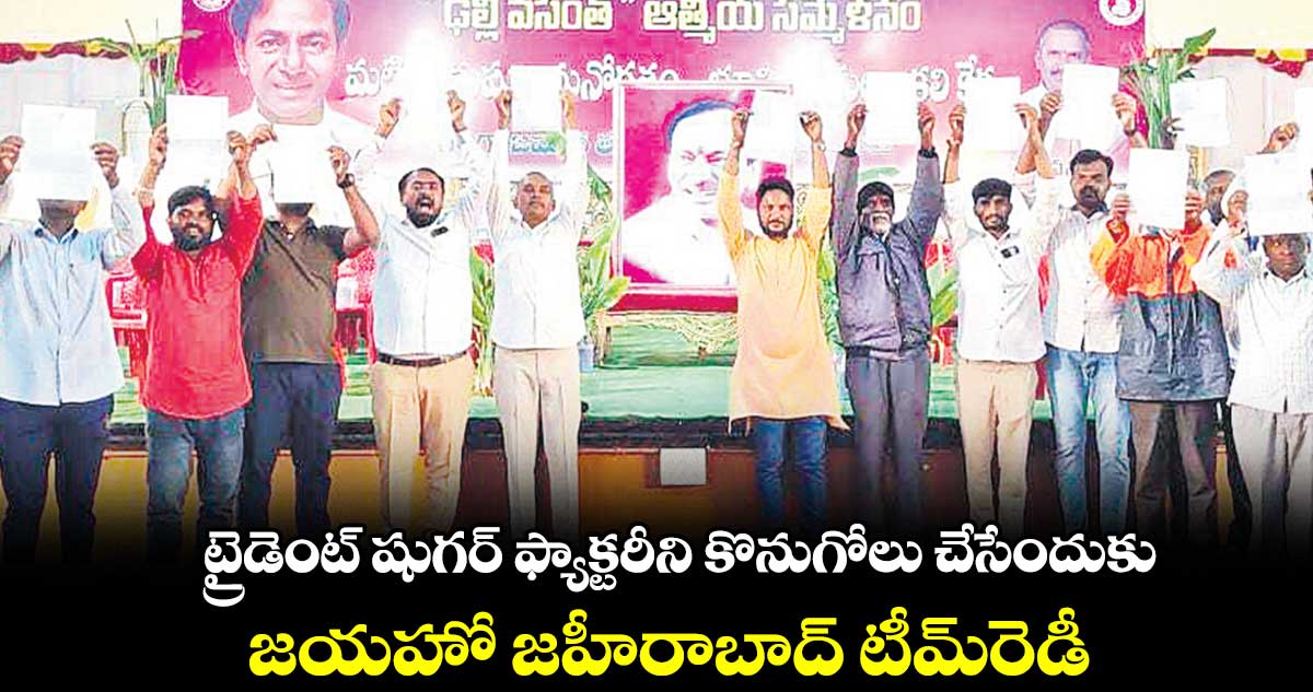 ట్రైడెంట్ షుగర్ ఫ్యాక్టరీని కొనుగోలు చేసేందుకు జయహో జహీరాబాద్ టీమ్​రెడీ 