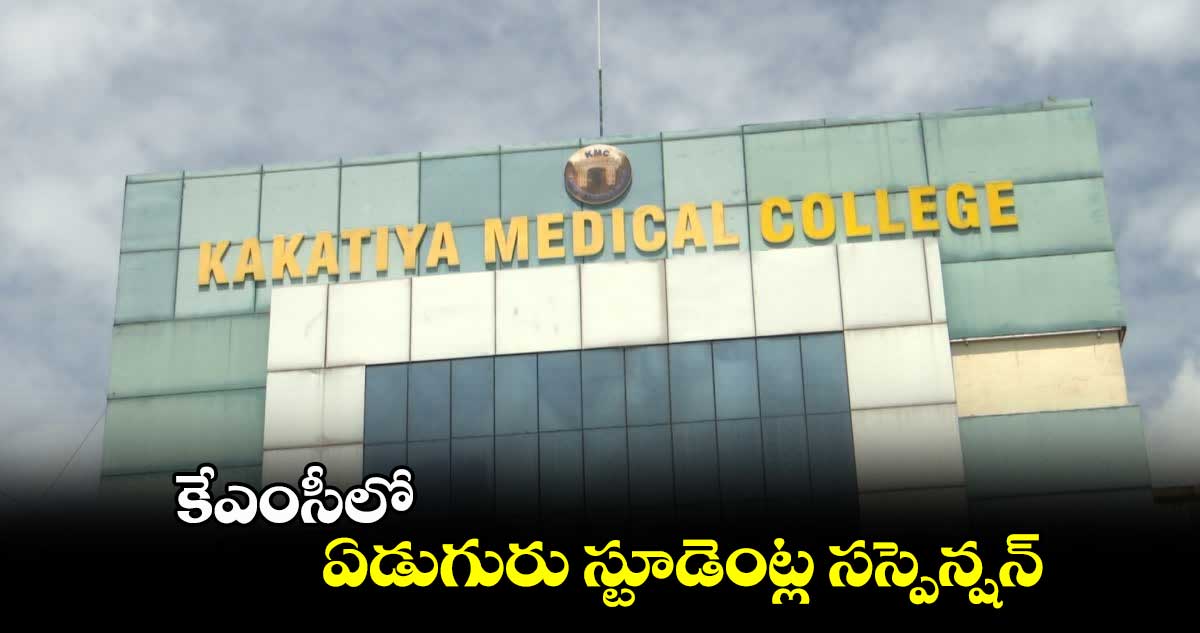 కేఎంసీలో ఏడుగురు స్టూడెంట్ల సస్పెన్షన్