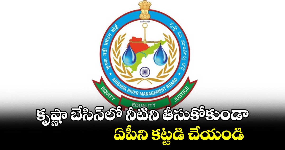 కృష్ణా బేసిన్లో నీటిని తీసుకోకుండా ఏపీని కట్టడి చేయండి