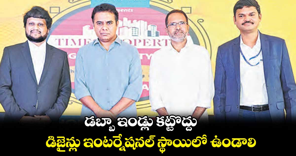 డబ్బా ఇండ్లు కట్టొద్దు .. డిజైన్లు ఇంటర్నేషనల్ స్థాయిలో ఉండాలి : కేటీఆర్