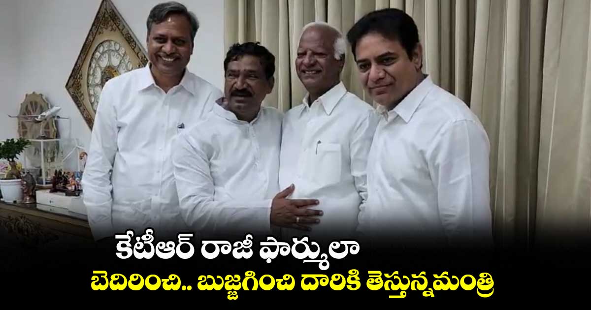 బెదిరించి.. బుజ్జగించి దారికి తెస్తున్నమంత్రి