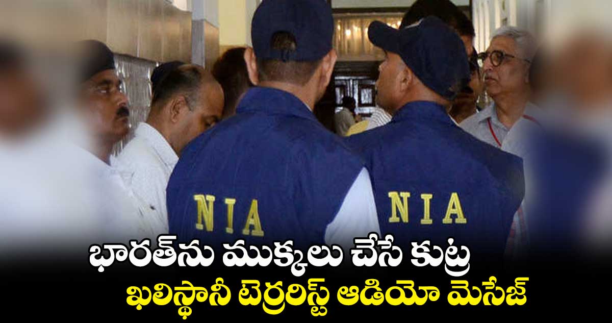 భారత్ను ముక్కలు చేసే కుట్ర.. ఖలిస్థానీ టెర్రరిస్ట్ ఆడియో మెసేజ్
