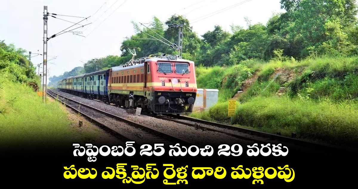 సెప్టెంబర్ 25 నుంచి 29 వరకు పలు ఎక్స్ప్రెస్ రైళ్ల దారి మళ్లింపు