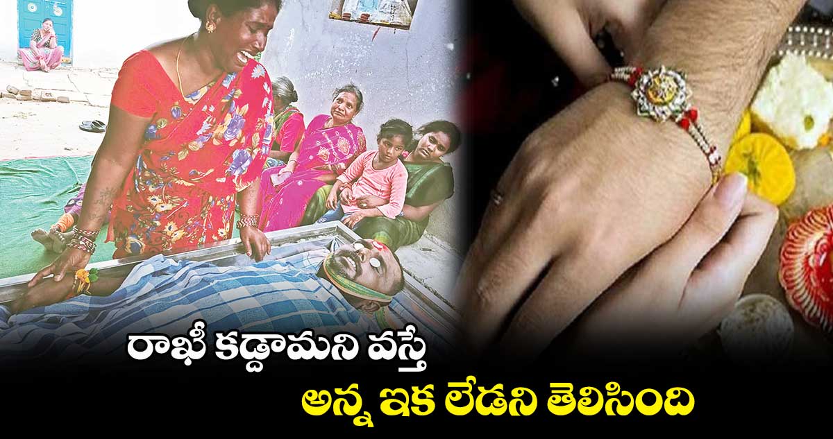 రాఖీ కడ్దామని వస్తే.. అన్న ఇక లేడని తెలిసింది