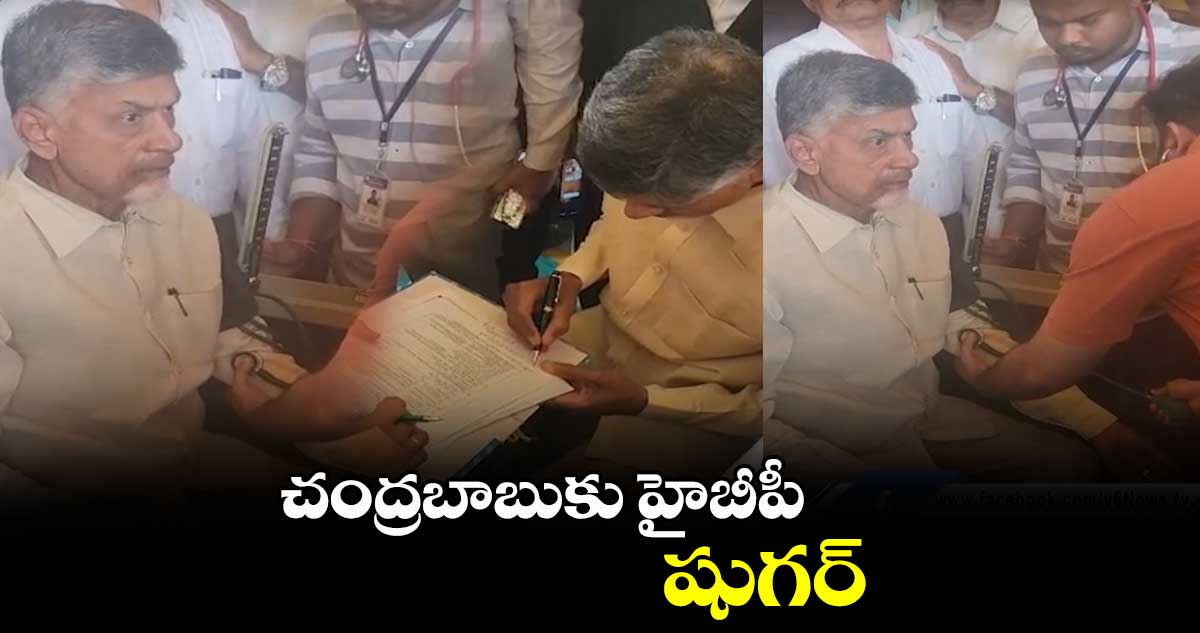 చంద్రబాబుకు హైబీపీ..షుగర్