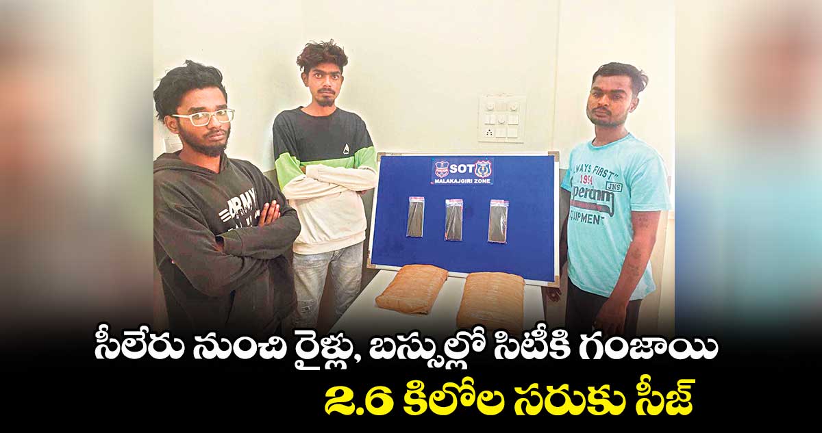 సీలేరు నుంచి రైళ్లు, బస్సుల్లో సిటీకి గంజాయి.. 2.6 కిలోల సరుకు సీజ్