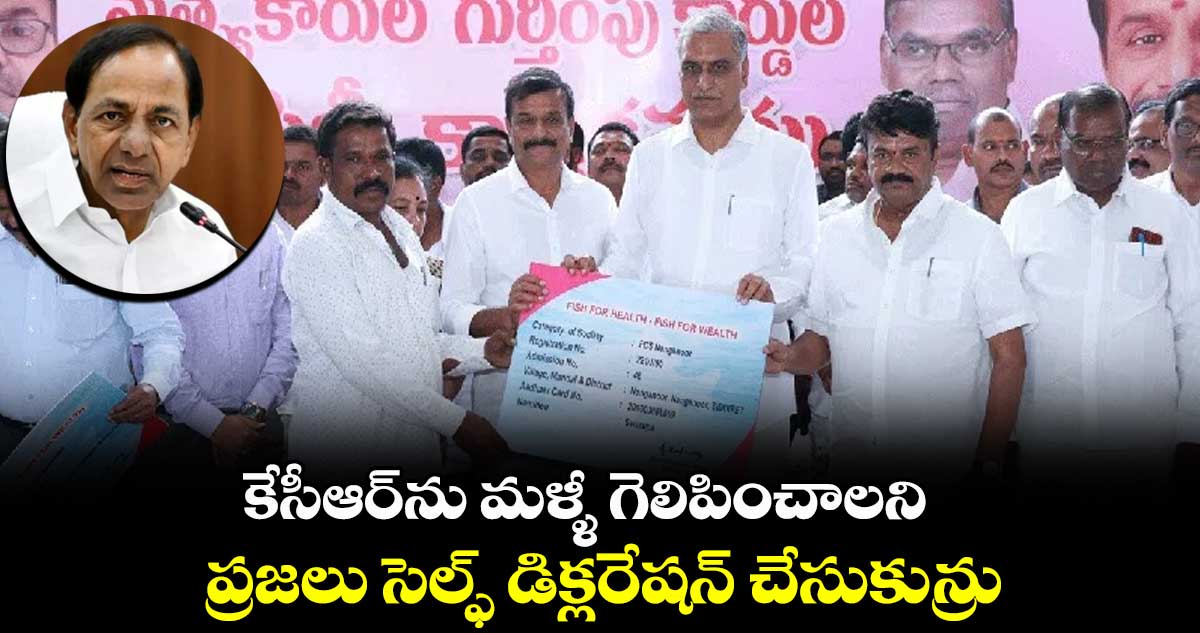 కేసీఆర్ను మళ్ళీ గెలిపించాలని ప్రజలు సెల్ఫ్ డిక్లరేషన్ చేసుకున్రు : హరీష్ రావు