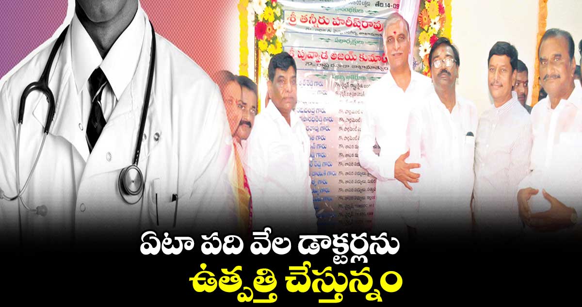 ఏటా పది వేల డాక్టర్లను..ఉత్పత్తి చేస్తున్నం : మంత్రి హరీశ్​రావు   