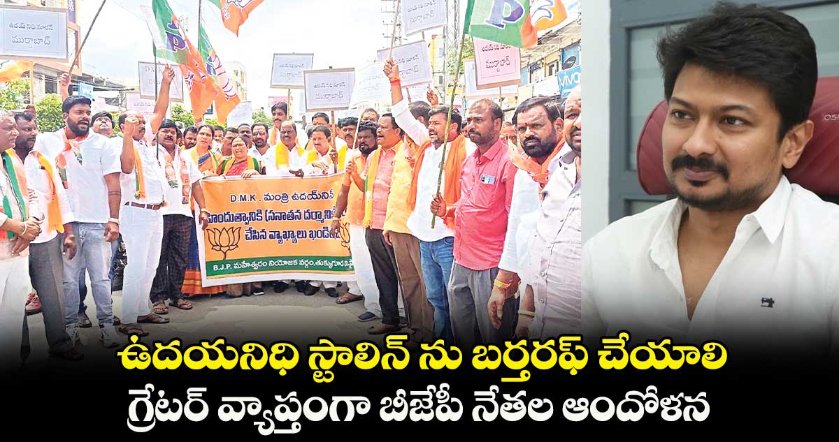 ఉదయనిధి స్టాలిన్ ను బర్తరఫ్ చేయాలి.. గ్రేటర్ వ్యాప్తంగా బీజేపీ నేతల ఆందోళన