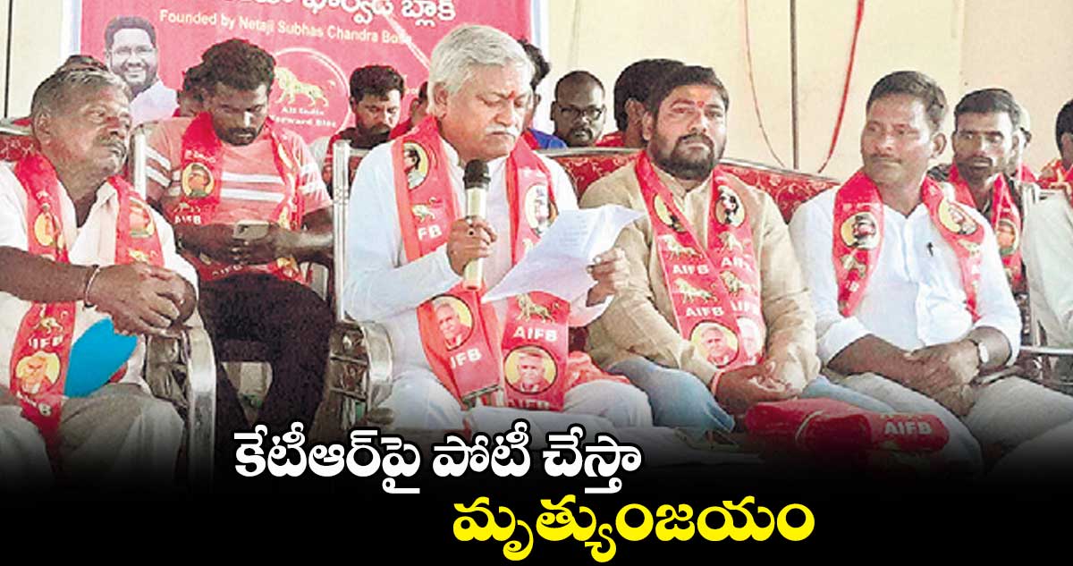 కేటీఆర్పై పోటీ చేస్తా : మృత్యుంజయం