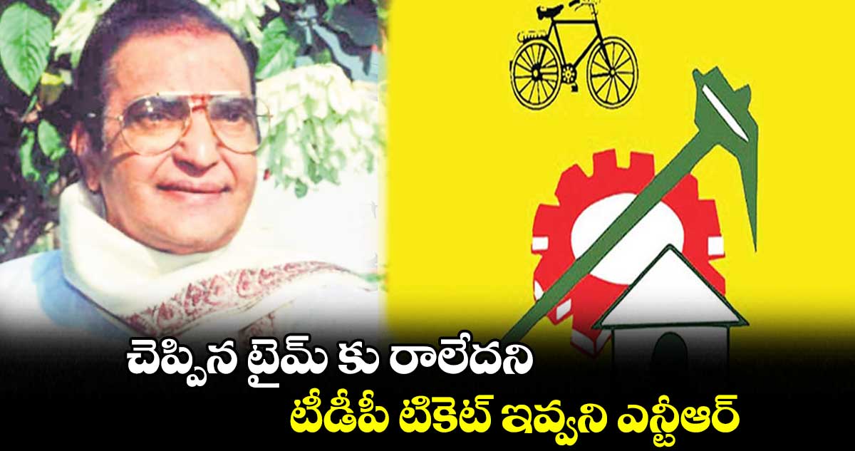 చెప్పిన టైమ్ కు రాలేదని టీడీపీ టికెట్ ఇవ్వని ఎన్టీఆర్