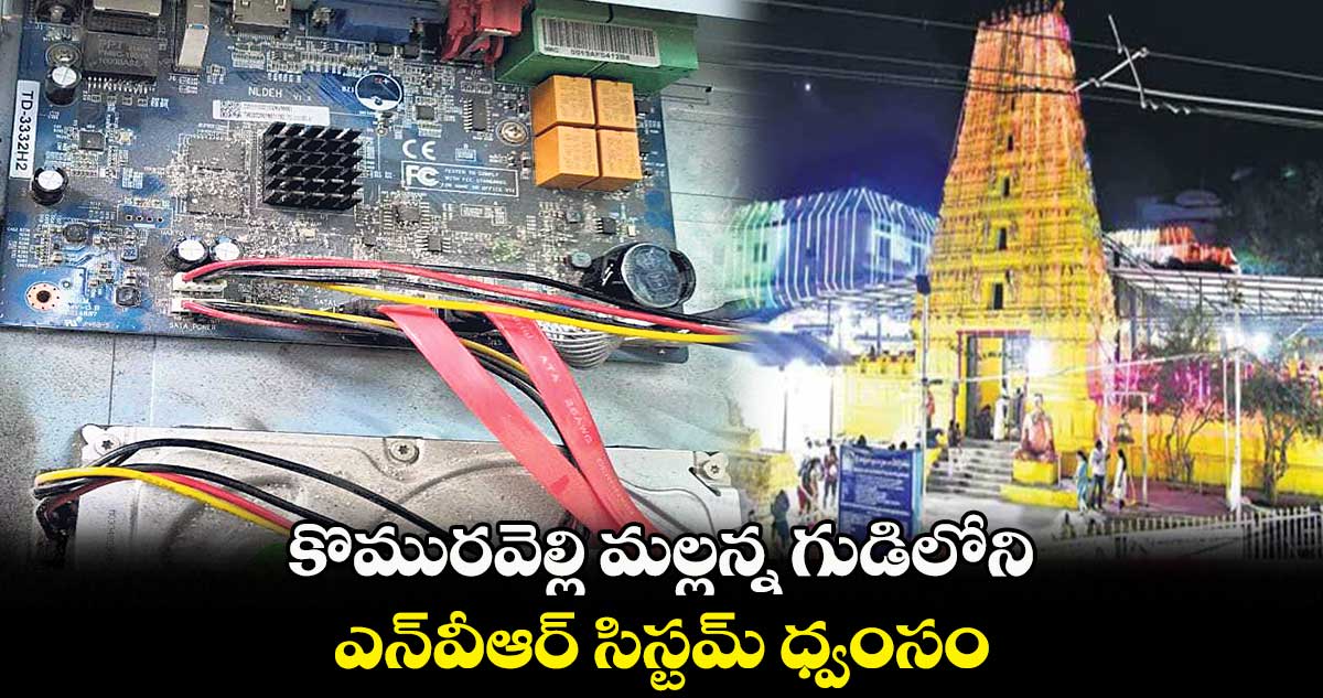 కొమురవెల్లి మల్లన్న గుడిలోని.. ఎన్వీఆర్ సిస్టమ్ ధ్వంసం